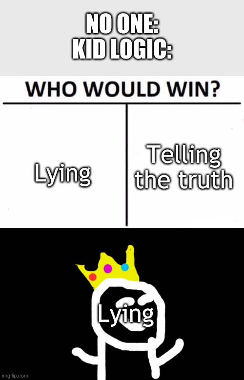 title goes here | NO ONE:
KID LOGIC:; Telling the truth; Lying; Lying | image tagged in who would win winner | made w/ Imgflip meme maker