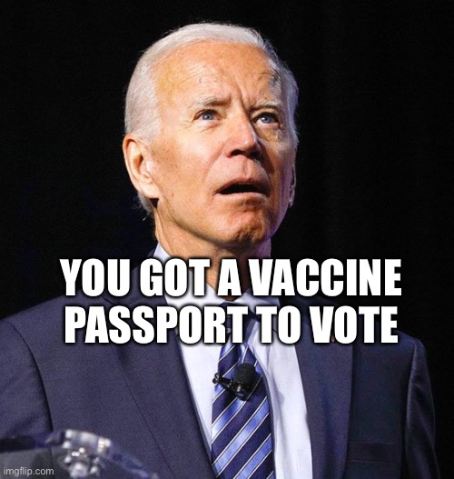 Vaccines Passport | YOU GOT A VACCINE PASSPORT TO VOTE | image tagged in joe biden | made w/ Imgflip meme maker