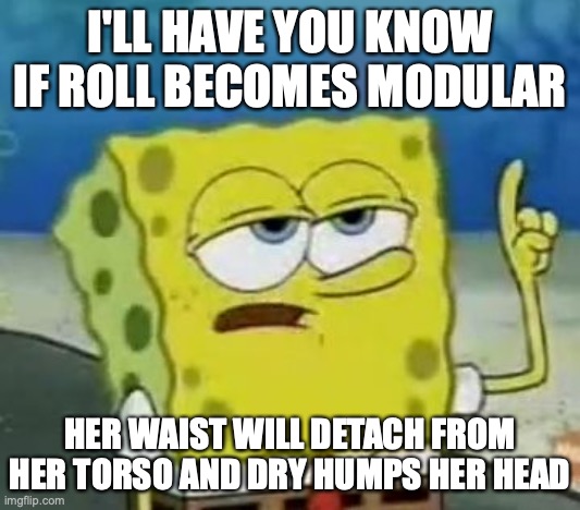 Detachable Roll | I'LL HAVE YOU KNOW IF ROLL BECOMES MODULAR; HER WAIST WILL DETACH FROM HER TORSO AND DRY HUMPS HER HEAD | image tagged in memes,i'll have you know spongebob,megaman | made w/ Imgflip meme maker
