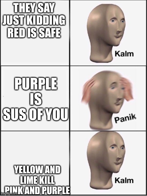 Kalm panik kalm | THEY SAY JUST KIDDING RED IS SAFE YELLOW AND LIME KILL PINK AND PURPLE PURPLE IS SUS OF YOU | image tagged in kalm panik kalm | made w/ Imgflip meme maker