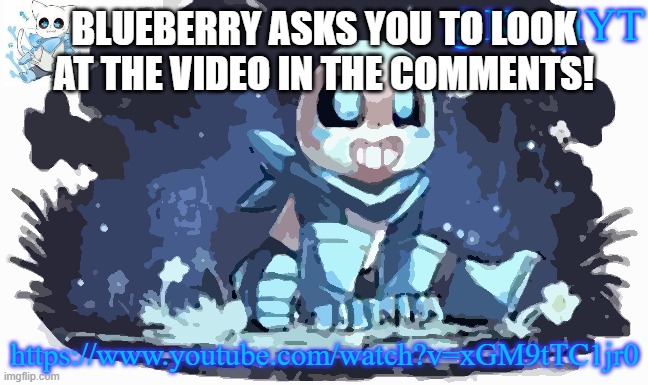 Blueberry | BLUEBERRY ASKS YOU TO LOOK AT THE VIDEO IN THE COMMENTS! https://www.youtube.com/watch?v=xGM9tTC1jr0 | image tagged in blueberry sans | made w/ Imgflip meme maker