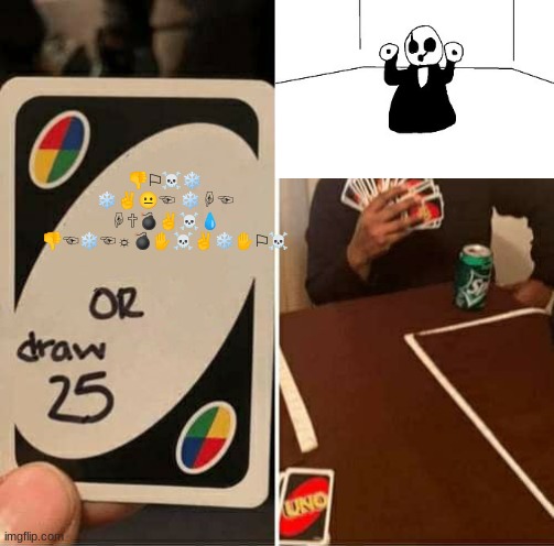 UNO Draw 25 Cards |  👎︎⚐︎☠︎❄︎ ❄︎✌︎😐︎☜︎ ❄︎☟︎☜︎ ☟︎🕆︎💣︎✌︎☠︎💧︎ 👎︎☜︎❄︎☜︎☼︎💣︎✋︎☠︎✌︎❄︎✋︎⚐︎☠︎ | image tagged in memes,uno draw 25 cards | made w/ Imgflip meme maker