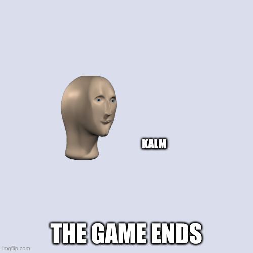 Blank Transparent Square Meme | KALM THE GAME ENDS | image tagged in memes,blank transparent square | made w/ Imgflip meme maker