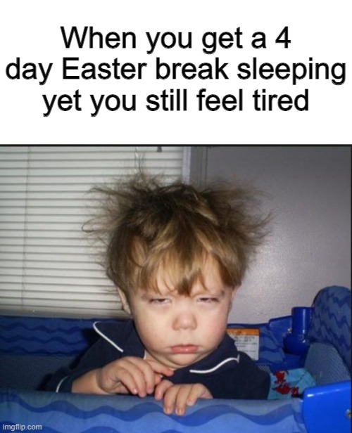 I also get a whole week off starting next Monday LOL | When you get a 4 day Easter break sleeping yet you still feel tired | image tagged in tired child | made w/ Imgflip meme maker