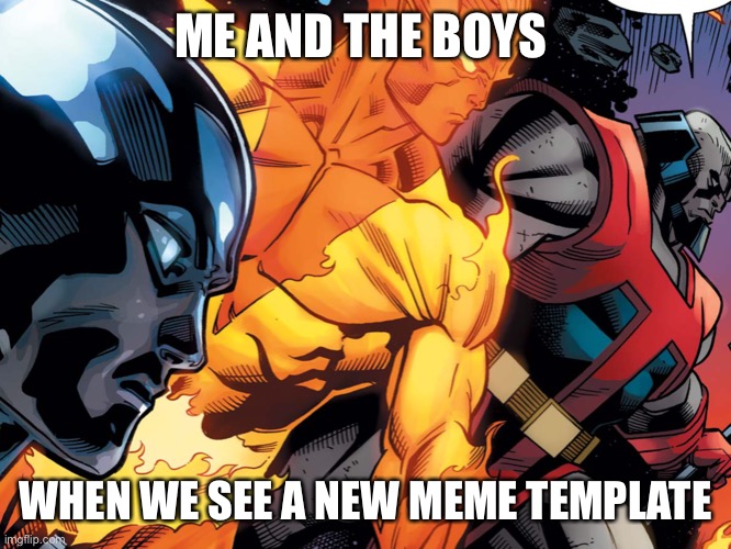 Me and the boys | ME AND THE BOYS; WHEN WE SEE A NEW MEME TEMPLATE | image tagged in me and the boys | made w/ Imgflip meme maker