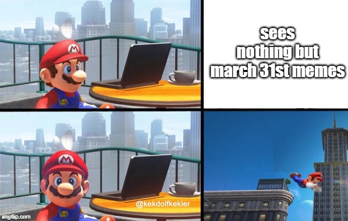 pls give me other memes | sees nothing but march 31st memes | image tagged in mario jumps off of a building,march,31,2021,death,oversee | made w/ Imgflip meme maker