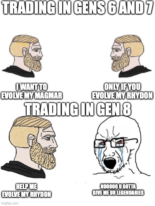 TRADING IN GENS 6 AND 7; ONLY IF YOU EVOLVE MY RHYDON; I WANT TO EVOLVE MY MAGMAR; TRADING IN GEN 8; NOOOOO U GOTTA GIVE ME UR LEGENDARIES; HELP ME EVOLVE MY RHYDON | image tagged in double yes chad,soyboy vs yes chad | made w/ Imgflip meme maker