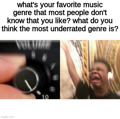 just vibe | what's your favorite music genre that most people don't know that you like? what do you think the most underrated genre is? | image tagged in loud music | made w/ Imgflip meme maker