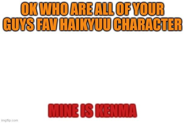 im bored | OK WHO ARE ALL OF YOUR GUYS FAV HAIKYUU CHARACTER; MINE IS KENMA | image tagged in anime,haikyuu | made w/ Imgflip meme maker