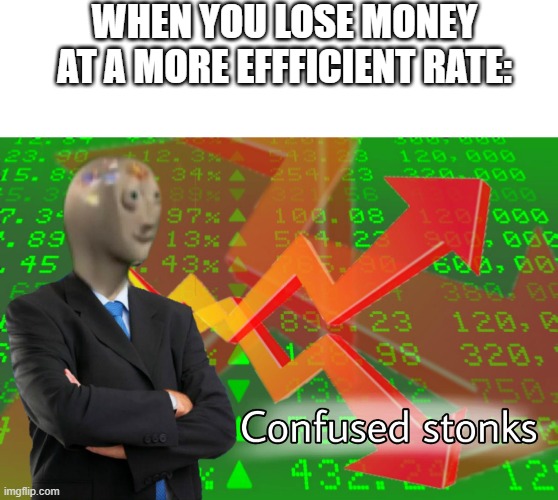 i don no how | WHEN YOU LOSE MONEY AT A MORE EFFFICIENT RATE: | image tagged in memes,blank transparent square,confused stonks | made w/ Imgflip meme maker