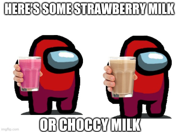 Here's some of both | HERE'S SOME STRAWBERRY MILK; OR CHOCCY MILK | image tagged in blank white template,choccy milk,strawberry milk,memes | made w/ Imgflip meme maker