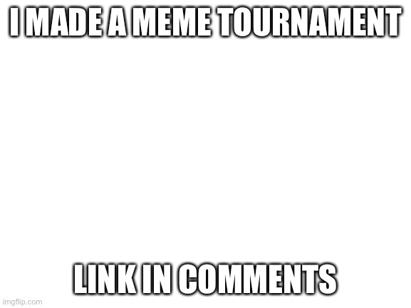 Blank White Template | I MADE A MEME TOURNAMENT; LINK IN COMMENTS | image tagged in blank white template | made w/ Imgflip meme maker