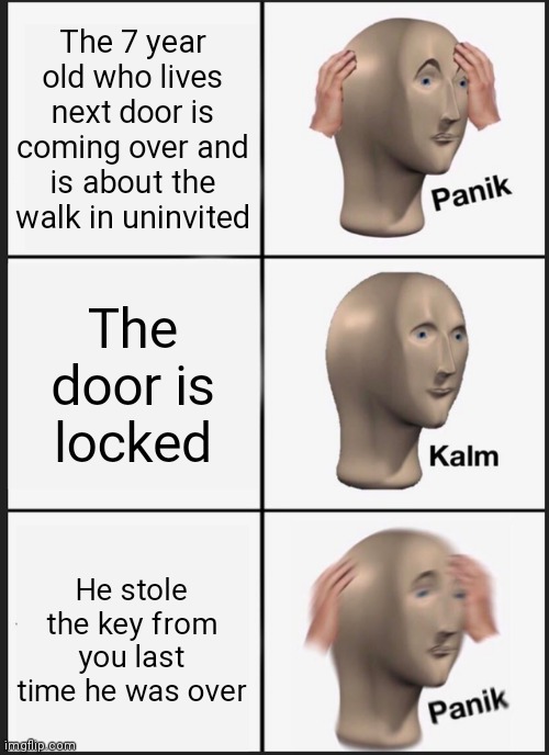 Panik Kalm Panik | The 7 year old who lives next door is coming over and is about the walk in uninvited; The door is locked; He stole the key from you last time he was over | image tagged in memes,panik kalm panik | made w/ Imgflip meme maker