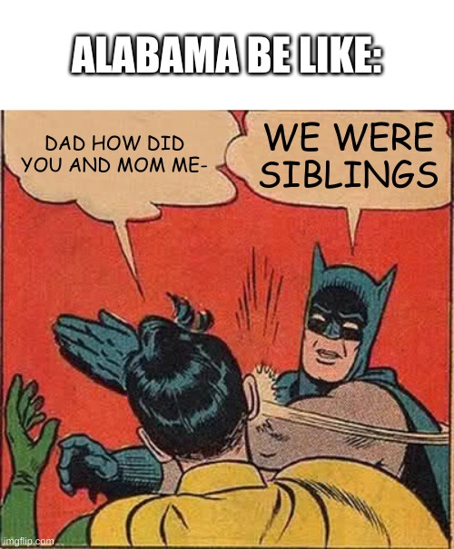 Batman Slapping Robin |  ALABAMA BE LIKE:; DAD HOW DID YOU AND MOM ME-; WE WERE SIBLINGS | image tagged in memes,batman slapping robin | made w/ Imgflip meme maker