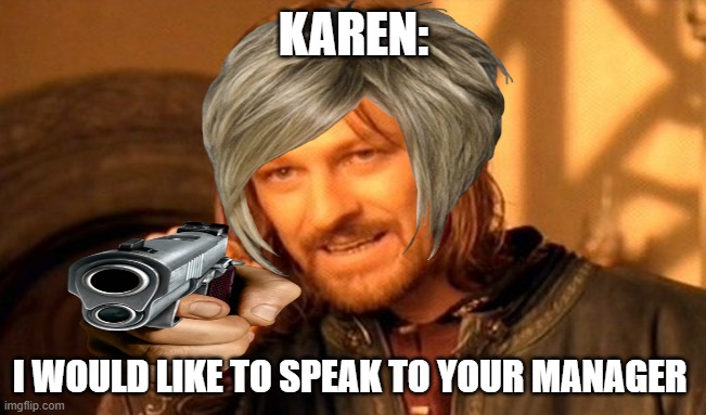 One Does Not Simply | KAREN:; I WOULD LIKE TO SPEAK TO YOUR MANAGER | image tagged in memes,one does not simply | made w/ Imgflip meme maker