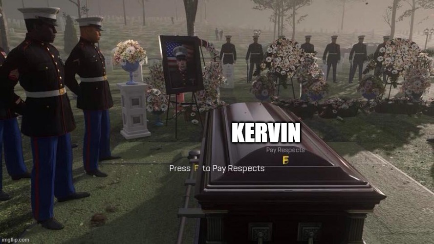 Why why why why why?! did you have to die!? | KERVIN | image tagged in press f to pay respects,sad,kervin | made w/ Imgflip meme maker