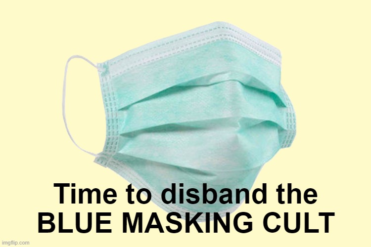 We're way overdue and need it done by force, if necessary. | Time to disband the
BLUE MASKING CULT | image tagged in face mask | made w/ Imgflip meme maker