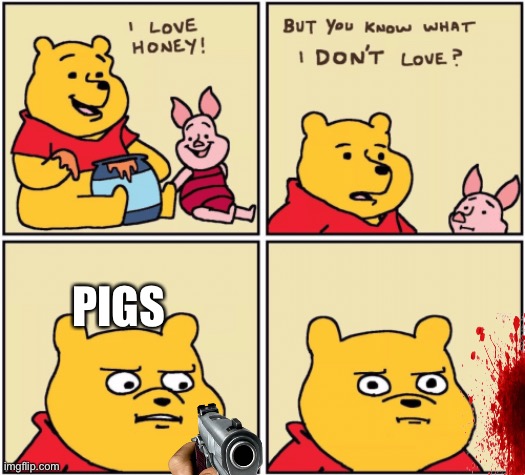 upset pooh | PIGS | image tagged in upset pooh | made w/ Imgflip meme maker