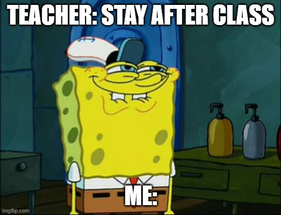 sussy | TEACHER: STAY AFTER CLASS; ME: | image tagged in sponge bob,teacher | made w/ Imgflip meme maker