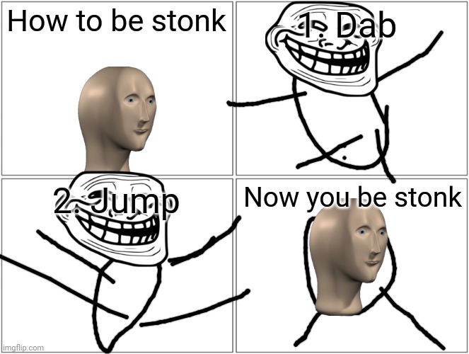 Blank Comic Panel 2x2 | How to be stonk; 1. Dab; 2. Jump; Now you be stonk | image tagged in memes,blank comic panel 2x2 | made w/ Imgflip meme maker