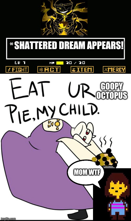 SHATTERED DREAM APPEARS! GOOPY OCTOPUS MOM WTF | image tagged in undertale battle,eat ur pie my child | made w/ Imgflip meme maker