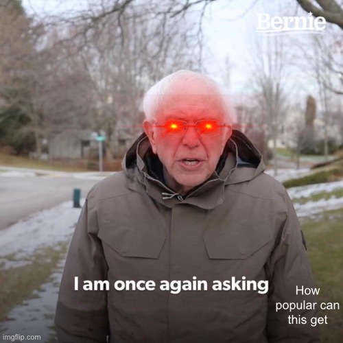 Bernie I Am Once Again Asking For Your Support Meme | How popular can this get | image tagged in memes,bernie i am once again asking for your support | made w/ Imgflip meme maker