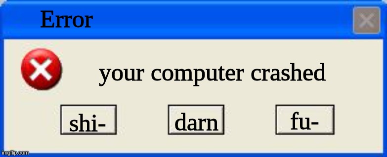Windows xp error | Error; your computer crashed; fu-; shi-; darn | image tagged in windows xp error | made w/ Imgflip meme maker