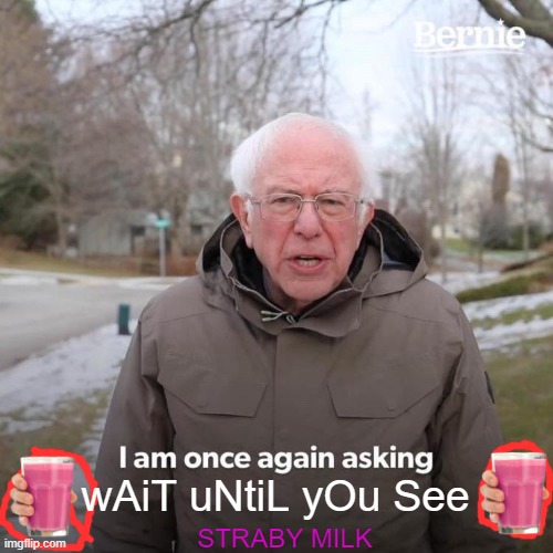 Bernie I Am Once Again Asking For Your Support Meme | wAiT uNtiL yOu See STRABY MILK | image tagged in memes,bernie i am once again asking for your support | made w/ Imgflip meme maker