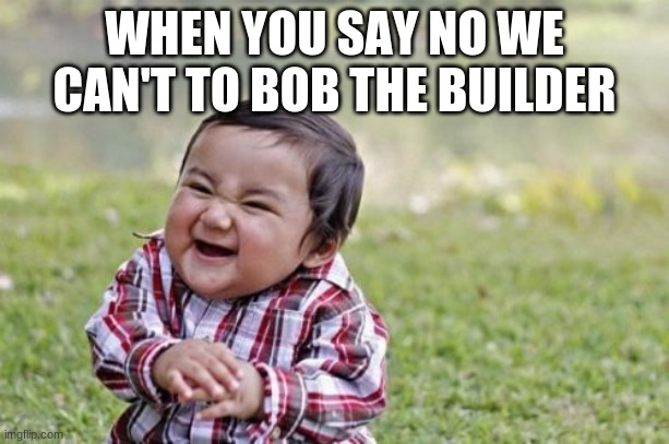 Evil Toddler | WHEN YOU SAY NO WE CAN'T TO BOB THE BUILDER | image tagged in memes,evil toddler | made w/ Imgflip meme maker