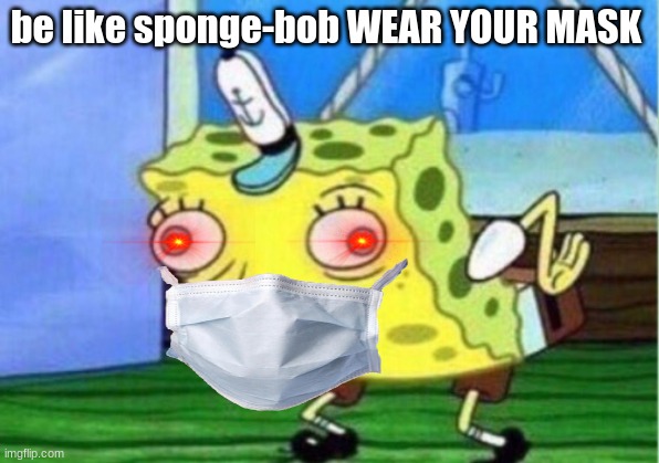 Mocking Spongebob | be like sponge-bob WEAR YOUR MASK | image tagged in memes,mocking spongebob | made w/ Imgflip meme maker