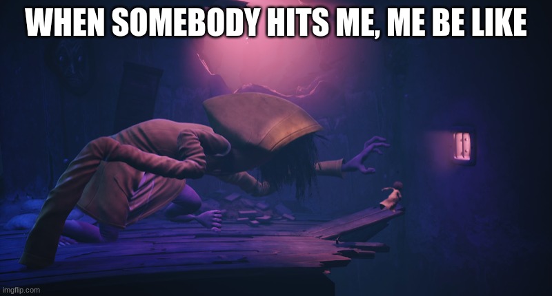 Little Nightmares Run | WHEN SOMEBODY HITS ME, ME BE LIKE | image tagged in little nightmares run | made w/ Imgflip meme maker