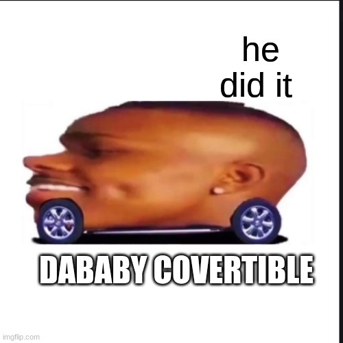 COVERTIBLE DABABY | he did it; DABABY COVERTIBLE | made w/ Imgflip meme maker