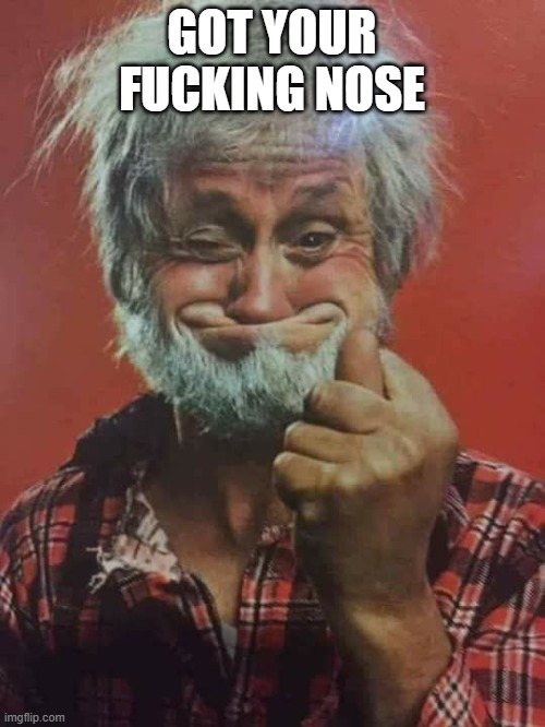 Got your Nose | GOT YOUR FUCKING NOSE | image tagged in got your nose | made w/ Imgflip meme maker