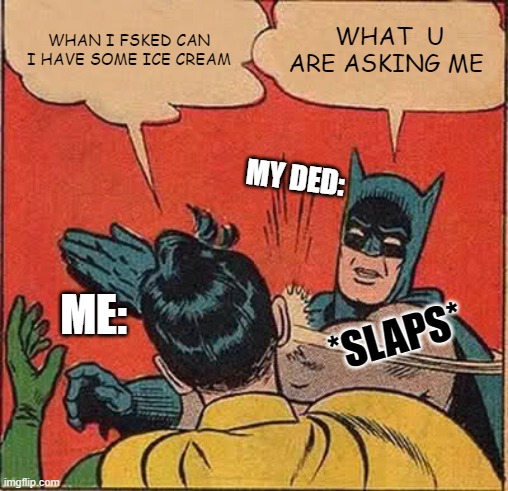 wahen i aaked my ded | WHAN I FSKED CAN I HAVE SOME ICE CREAM; WHAT  U ARE ASKING ME; MY DED:; ME:; *SLAPS* | image tagged in memes,batman slapping robin | made w/ Imgflip meme maker
