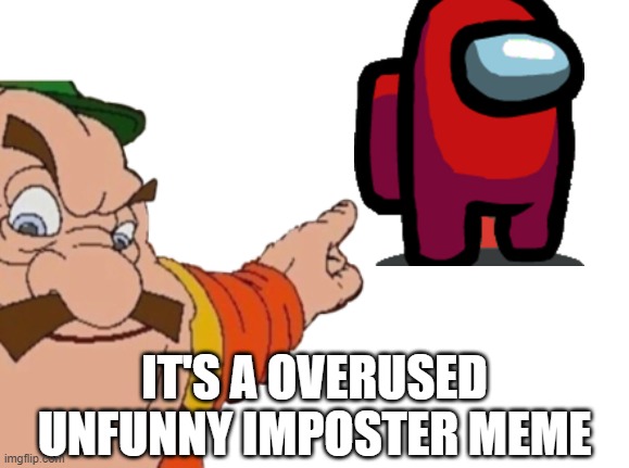 yeah but i love making them | IT'S A OVERUSED UNFUNNY IMPOSTER MEME | image tagged in morshu tells you to leave | made w/ Imgflip meme maker