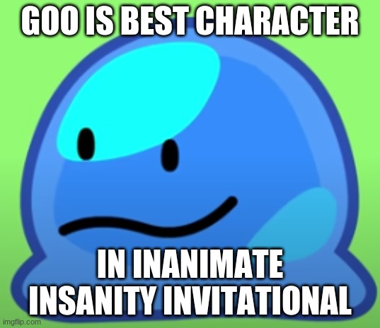 he's a happi boi | GOO IS BEST CHARACTER; IN INANIMATE INSANITY INVITATIONAL | made w/ Imgflip meme maker