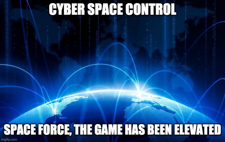 CYBER SPACE CONTROL; SPACE FORCE, THE GAME HAS BEEN ELEVATED | image tagged in space force,cyber space | made w/ Imgflip meme maker