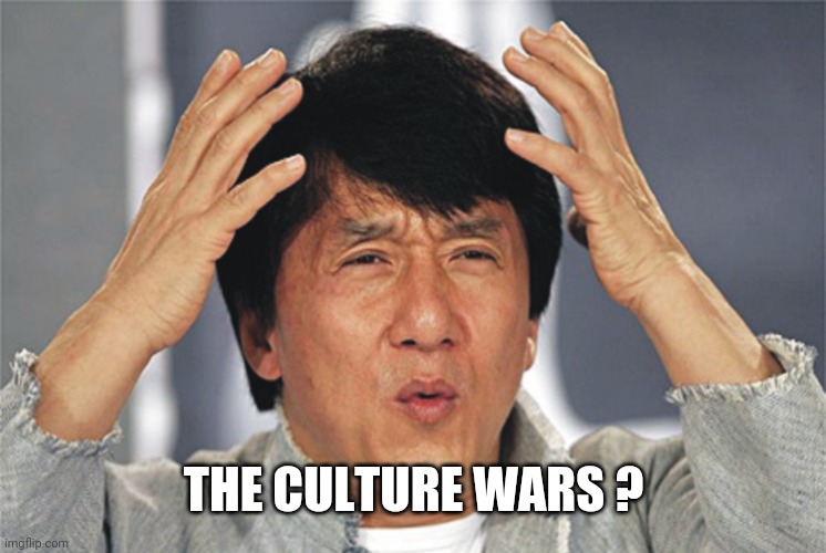 Jackie Chan Confused | THE CULTURE WARS ? | image tagged in jackie chan confused | made w/ Imgflip meme maker