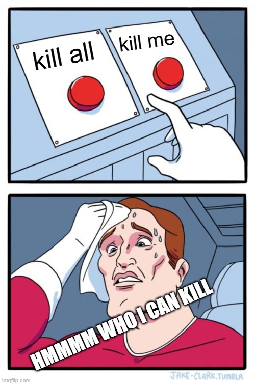TIME TO DIE | kill me; kill all; HMMMM WHO I CAN KILL | image tagged in memes,two buttons | made w/ Imgflip meme maker