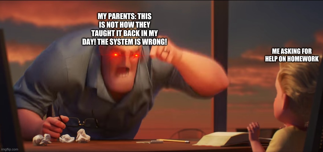 math is math | MY PARENTS: THIS IS NOT HOW THEY TAUGHT IT BACK IN MY DAY! THE SYSTEM IS WRONG! ME ASKING FOR HELP ON HOMEWORK | image tagged in math is math | made w/ Imgflip meme maker
