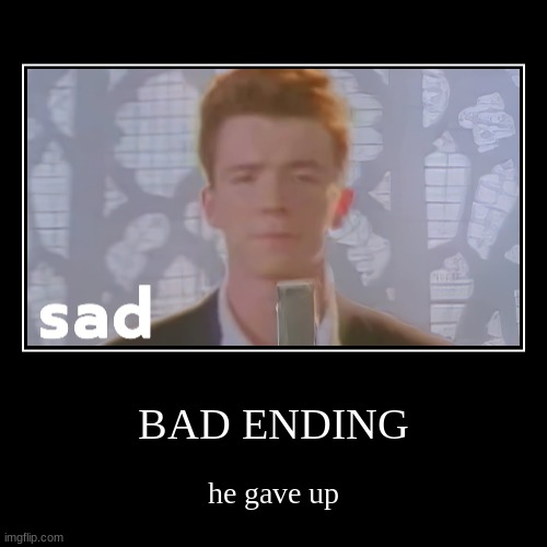 Gonna give you up | image tagged in funny,demotivationals,rick astley,never gonna give you up,memes,ending | made w/ Imgflip demotivational maker