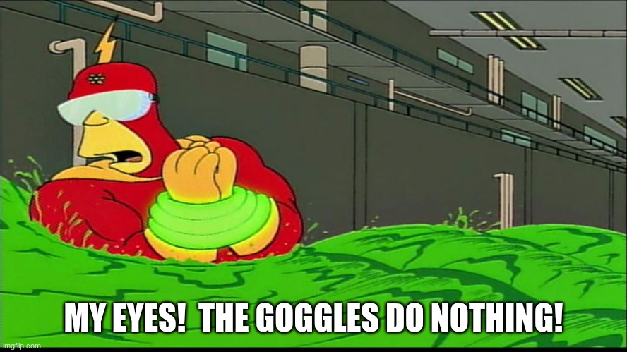 Radioactive man goggles do nothing | MY EYES!  THE GOGGLES DO NOTHING! | image tagged in radioactive man goggles do nothing | made w/ Imgflip meme maker
