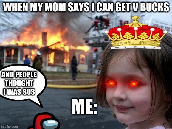just a lil sum | WHEN MY MOM SAYS I CAN GET V BUCKS; AND PEOPLE THOUGHT I WAS SUS; ME: | image tagged in memes,disaster girl | made w/ Imgflip meme maker