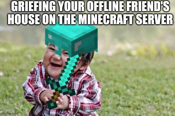 He's on his way to get TNT | GRIEFING YOUR OFFLINE FRIEND'S HOUSE ON THE MINECRAFT SERVER | image tagged in minecraft | made w/ Imgflip meme maker