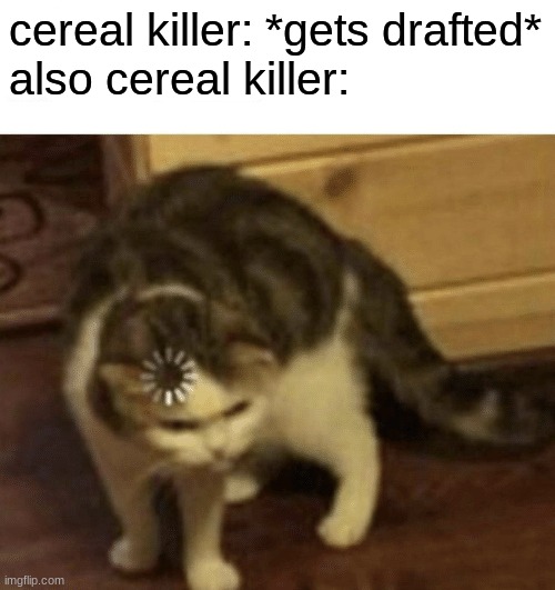 "I'm allowed to kill now?" | cereal killer: *gets drafted*
also cereal killer: | image tagged in cat loading template,kill,cat,cereal killer | made w/ Imgflip meme maker