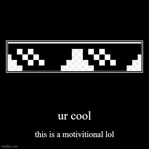 ur cool | image tagged in funny,demotivationals,motivational | made w/ Imgflip demotivational maker
