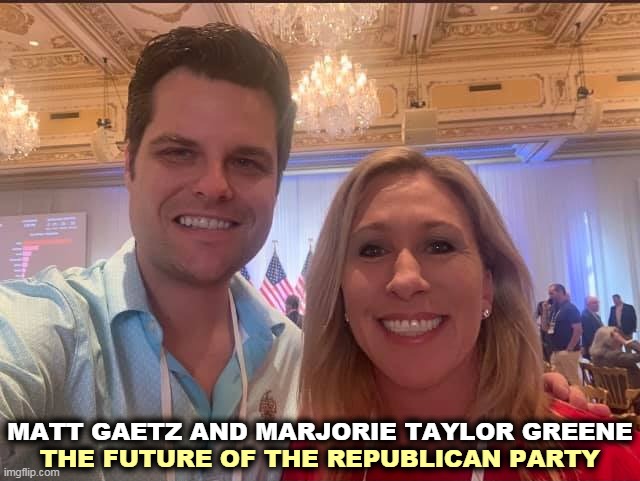 Two serial fornicators celebrated in trailer parks everywhere. | THE FUTURE OF THE REPUBLICAN PARTY; MATT GAETZ AND MARJORIE TAYLOR GREENE | image tagged in matt gaetz and marjorie taylor greene the future of the gop,future,gop,dead | made w/ Imgflip meme maker