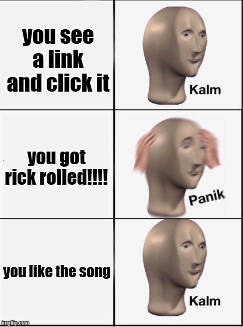 Reverse kalm panik | you see a link and click it; you got rick rolled!!!! you like the song | image tagged in reverse kalm panik | made w/ Imgflip meme maker