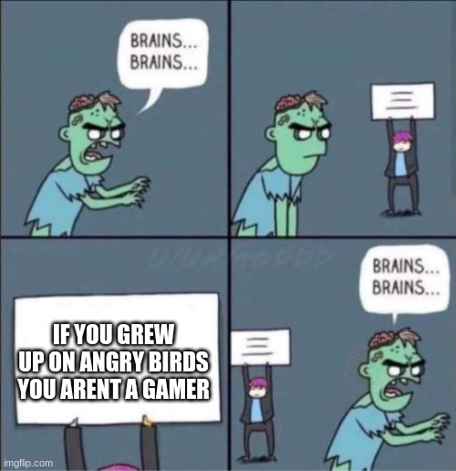 angry  birds is elite | IF YOU GREW UP ON ANGRY BIRDS YOU ARENT A GAMER | image tagged in zombie brains | made w/ Imgflip meme maker