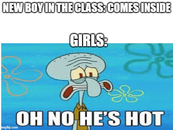 True tho... | NEW BOY IN THE CLASS: COMES INSIDE; GIRLS: | image tagged in school | made w/ Imgflip meme maker